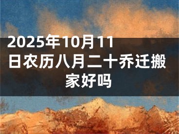 2025年10月11日农历八月二十乔迁搬家好吗