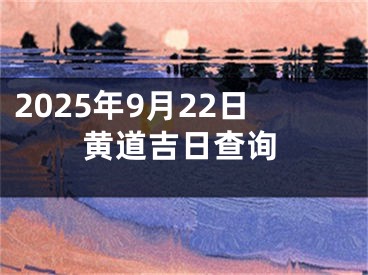 2025年9月22日黄道吉日查询