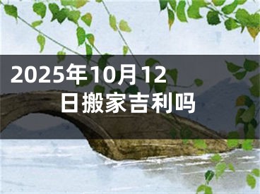 2025年10月12日搬家吉利吗