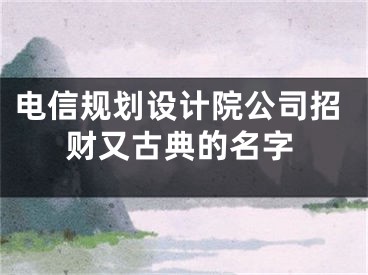 电信规划设计院公司招财又古典的名字