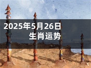 2025年5月26日生肖运势