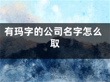 有玛字的公司名字怎么取