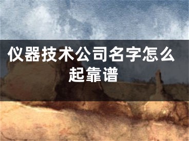仪器技术公司名字怎么起靠谱