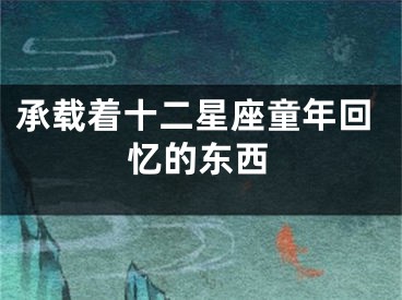承载着十二星座童年回忆的东西