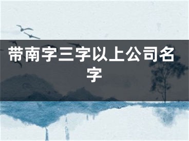 带南字三字以上公司名字