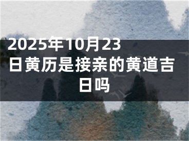 2025年10月23日黄历是接亲的黄道吉日吗