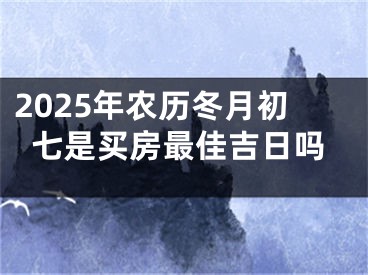 2025年农历冬月初七是买房最佳吉日吗