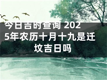 今日吉时查询 2025年农历十月十九是迁坟吉日吗