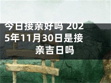 今日接亲好吗 2025年11月30日是接亲吉日吗