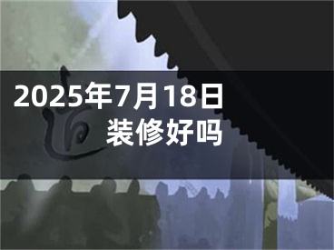 2025年7月18日装修好吗