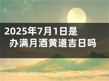 2025年7月1日是办满月酒黄道吉日吗