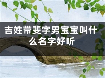 吉姓带斐字男宝宝叫什么名字好听