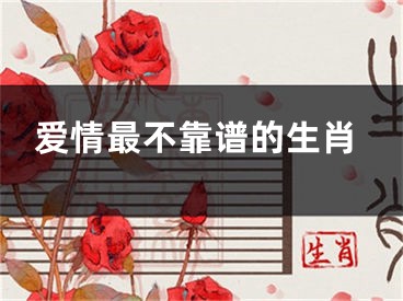 爱情最不靠谱的生肖