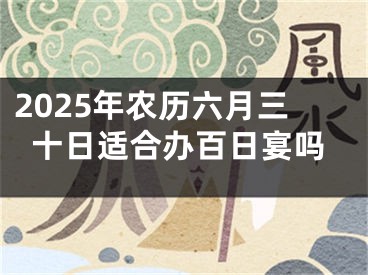 2025年农历六月三十日适合办百日宴吗