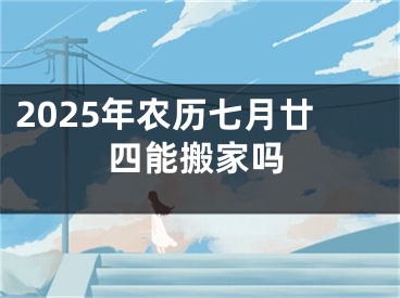 2025年农历七月廿四能搬家吗