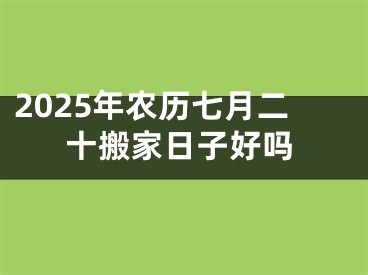 2025年农历七月二十搬家日子好吗