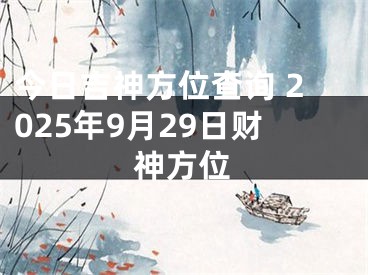 今日吉神方位查询 2025年9月29日财神方位