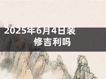 2025年6月4日装修吉利吗