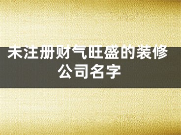 未注册财气旺盛的装修公司名字