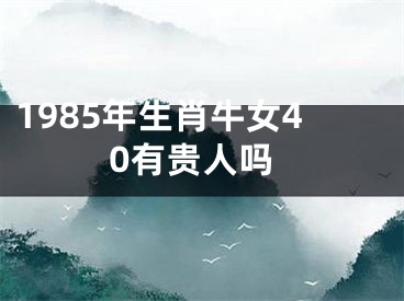 1985年生肖牛女40有贵人吗
