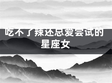 吃不了辣还总爱尝试的星座女