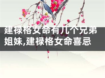 建禄格女命有几个兄弟姐妹,建禄格女命喜忌