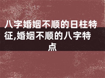 八字婚姻不顺的日柱特征,婚姻不顺的八字特点