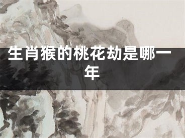 生肖猴的桃花劫是哪一年