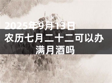 2025年9月13日农历七月二十二可以办满月酒吗