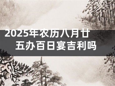 2025年农历八月廿五办百日宴吉利吗