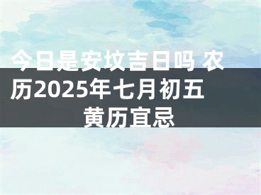 今日是安坟吉日吗 农历2025年七月初五黄历宜忌