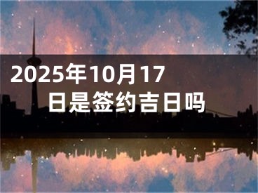 2025年10月17日是签约吉日吗