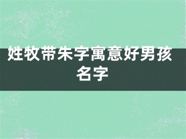 姓牧带朱字寓意好男孩名字