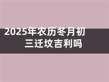 2025年农历冬月初三迁坟吉利吗