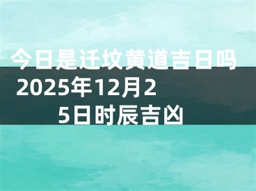 今日是迁坟黄道吉日吗 2025年12月25日时辰吉凶