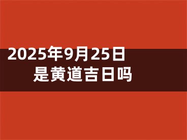 2025年9月25日是黄道吉日吗 
