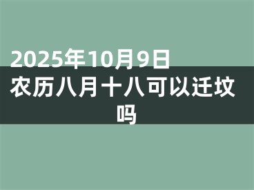 2025年10月9日农历八月十八可以迁坟吗