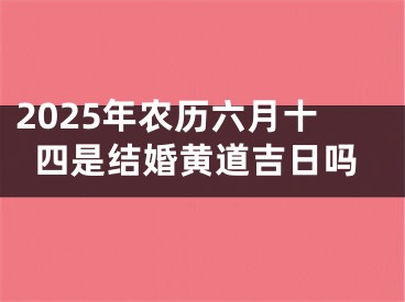 2025年农历六月十四是结婚黄道吉日吗