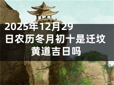 2025年12月29日农历冬月初十是迁坟黄道吉日吗