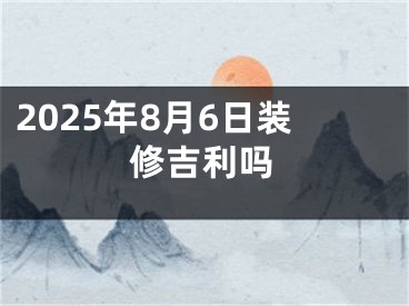 2025年8月6日装修吉利吗