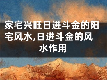 家宅兴旺日进斗金的阳宅风水,日进斗金的风水作用