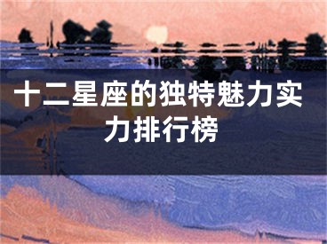 十二星座的独特魅力实力排行榜