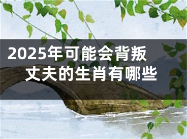 2025年可能会背叛丈夫的生肖有哪些