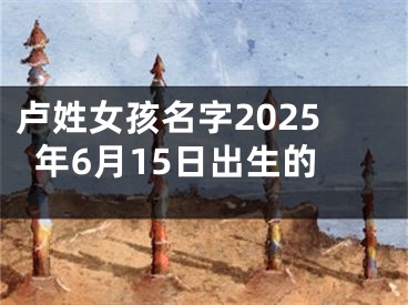 卢姓女孩名字2025年6月15日出生的