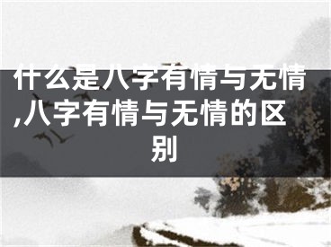 什么是八字有情与无情,八字有情与无情的区别