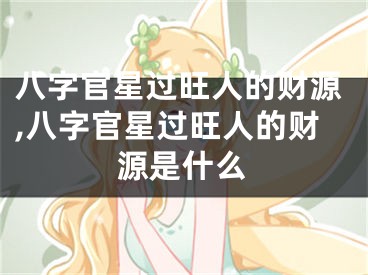 八字官星过旺人的财源,八字官星过旺人的财源是什么