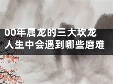 00年属龙的三大坎龙人生中会遇到哪些磨难