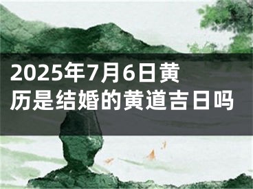 2025年7月6日黄历是结婚的黄道吉日吗