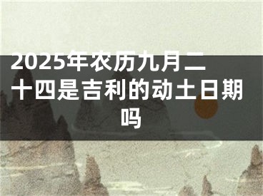 2025年农历九月二十四是吉利的动土日期吗