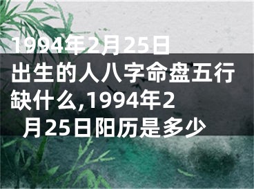 1994年2月25日出生的人八字命盘五行缺什么,1994年2月25日阳历是多少